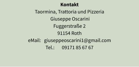 Kontakt Taormina, Trattoria und Pizzeria  Giuseppe Oscarini Fuggerstraße 2 91154 Roth eMail:   giuseppeoscarini1@gmail.com Tel.:       09171 85 67 67